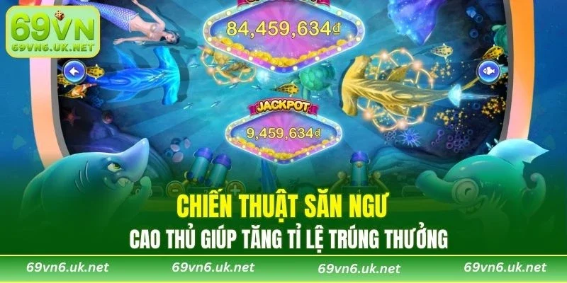 Chiến thuật săn ngư cao thủ giúp tăng tỉ lệ trúng thưởng