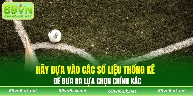 Hãy dựa vào các số liệu thống kê để đưa ra lựa chọn chính xác