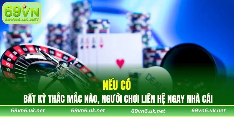 Nếu có bất kỳ thắc mắc nào, người chơi liên hệ ngay nhà cái