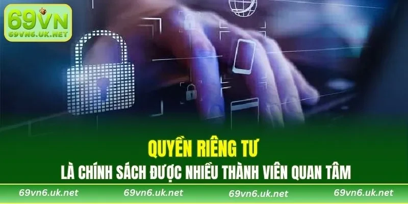 Quyền riêng tư là chính sách được nhiều thành viên quan tâm